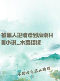 被黑人伦流澡到高潮HN小说