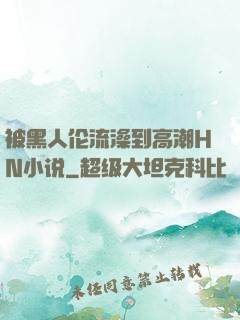 被黑人伦流澡到高潮HN小说