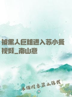 被黑人巨粗进入苏小曼视频