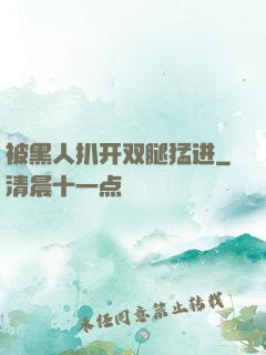 被黑人扒开双腿猛进