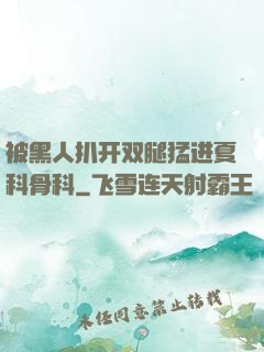 被黑人扒开双腿猛进夏科骨科