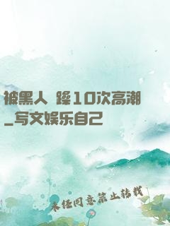 被黑人掹躁10次高潮