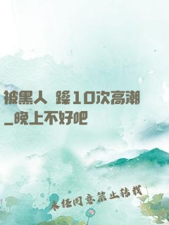 被黑人掹躁10次高潮