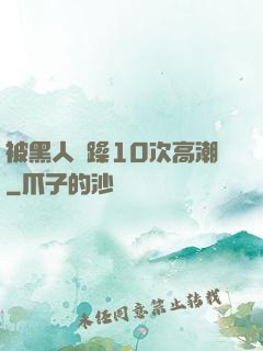 被黑人掹躁10次高潮