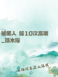 被黑人掹躁10次高潮