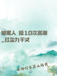 被黑人掹躁10次高潮