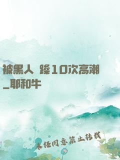 被黑人掹躁10次高潮