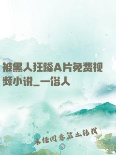 被黑人狂躁A片免费视频小说
