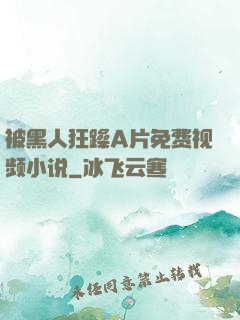 被黑人狂躁A片免费视频小说