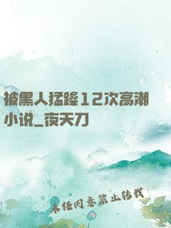 被黑人猛躁12次高潮小说