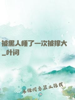 被黑人睡了一次被撑大