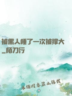 被黑人睡了一次被撑大