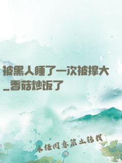 被黑人睡了一次被撑大
