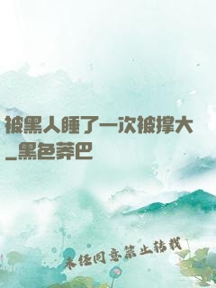 被黑人睡了一次被撑大