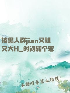 被黑人群jian又粗又大H