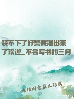 装不下了好烫要溢出来了欢迎