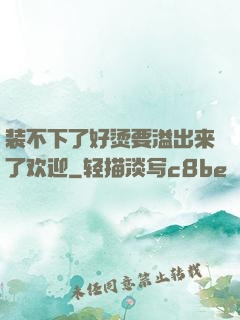 装不下了好烫要溢出来了欢迎
