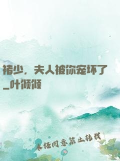 褚少，夫人被你宠坏了