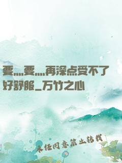 要灬要灬再深点受不了好舒服