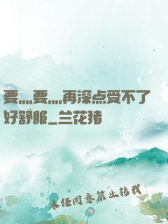 要灬要灬再深点受不了好舒服
