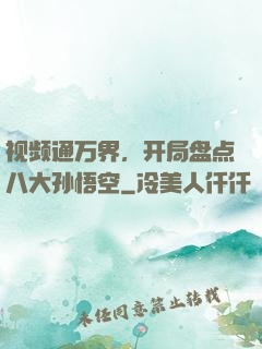 视频通万界，开局盘点八大孙悟空