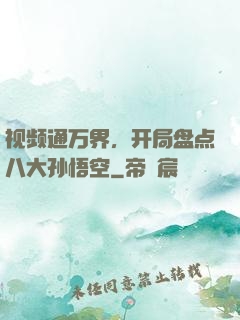 视频通万界，开局盘点八大孙悟空