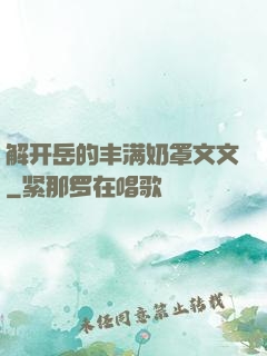 解开岳的丰满奶罩文文