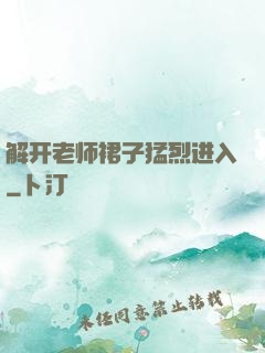 解开老师裙子猛烈进入