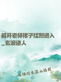 解开老师裙子猛烈进入