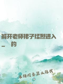 解开老师裙子猛烈进入