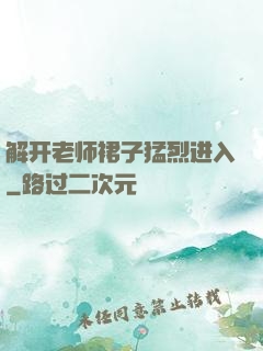 解开老师裙子猛烈进入