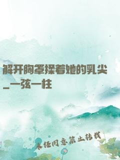 解开胸罩揉着她的乳尖