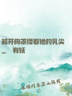 解开胸罩揉着她的乳尖