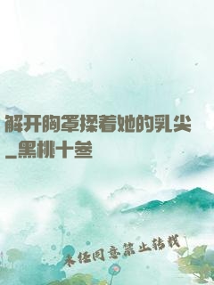 解开胸罩揉着她的乳尖