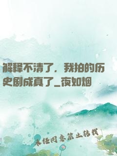 解释不清了，我拍的历史剧成真了