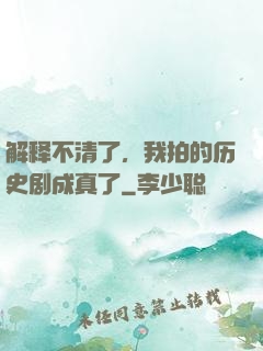 解释不清了，我拍的历史剧成真了