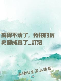 解释不清了，我拍的历史剧成真了