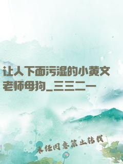 让人下面污湿的小黄文老师母狗