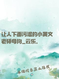 让人下面污湿的小黄文老师母狗