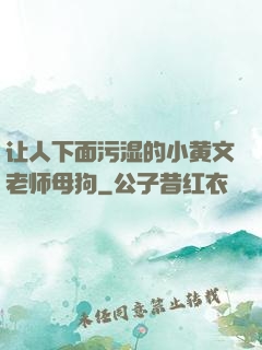 让人下面污湿的小黄文老师母狗