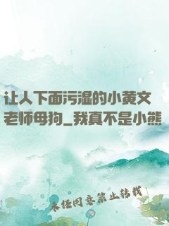 让人下面污湿的小黄文老师母狗