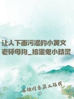 让人下面污湿的小黄文老师母狗