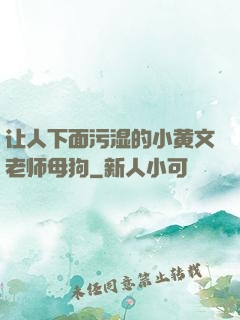 让人下面污湿的小黄文老师母狗