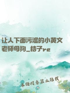 让人下面污湿的小黄文老师母狗