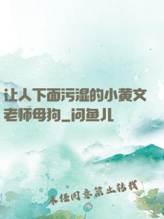 让人下面污湿的小黄文老师母狗