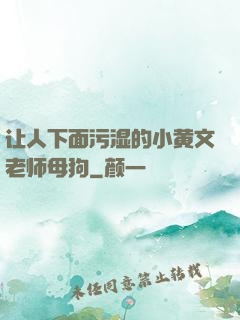 让人下面污湿的小黄文老师母狗