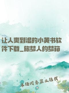让人爽到湿的小黄书软件下载