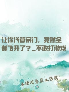 让你代管宗门，竟然全都飞升了？