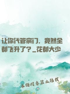 让你代管宗门，竟然全都飞升了？