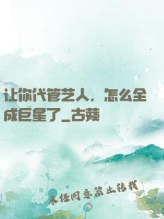 让你代管艺人，怎么全成巨星了